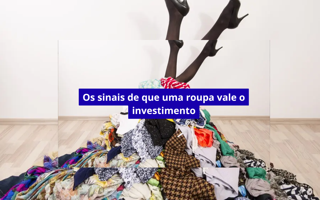Os sinais de que uma roupa vale o investimento
