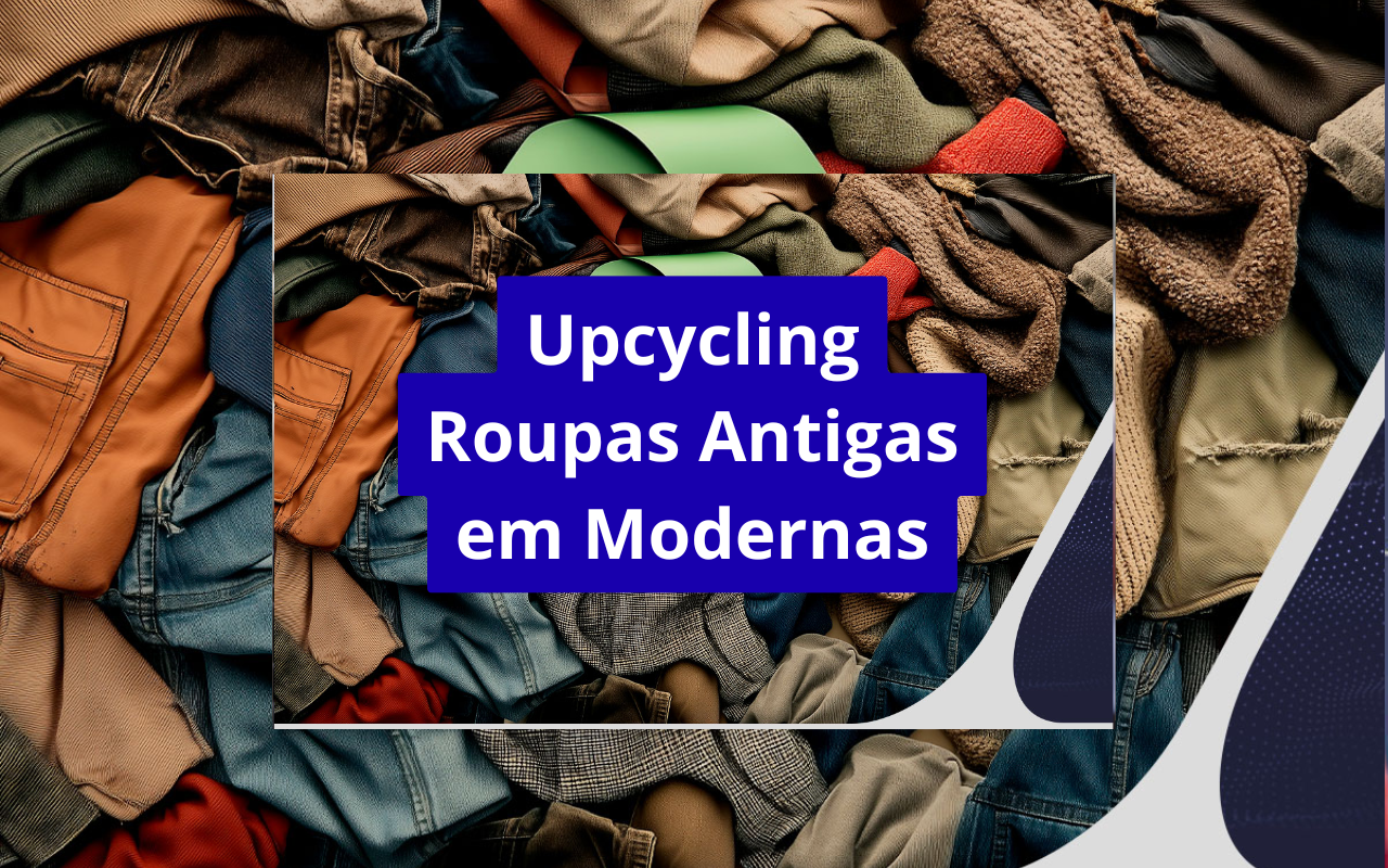 Upcycling: transforme roupas antigas em peças modernas e renove seu guarda-roupa de forma sustentável